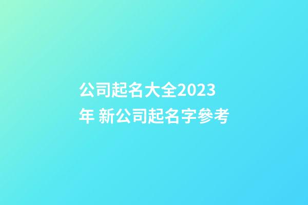 公司起名大全2023年 新公司起名字參考-第1張-公司起名-玄機派